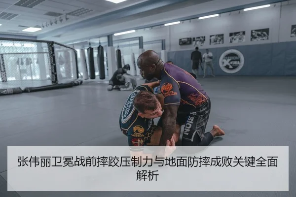 张伟丽卫冕战前摔跤压制力与地面防摔成败关键全面解析 - leyu